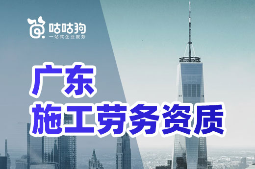 企业申报广东施工劳务资质不再对资产和人员作出要求