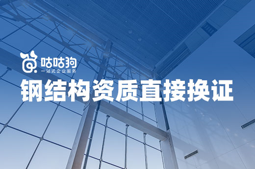 钢结构资质即将换证，提前准备省力省钱！