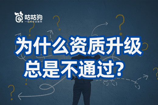 老是错错错，为什么我的企业资质升级总是不通过？