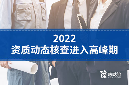 2022资质动态核查进入高峰期，企业应如何应对？