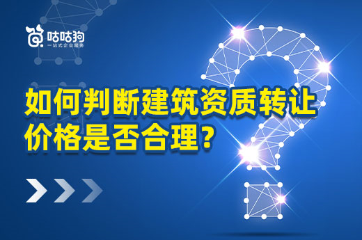 干货分享：如何判断建筑资质转让价格是否合理？